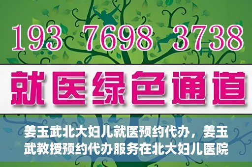 姜玉武北大妇儿就医预约代办，姜玉武教授预约代办服务在北大妇儿医院启动