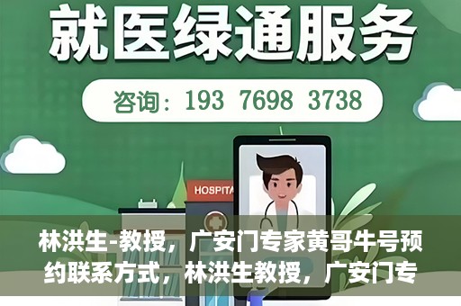 林洪生-教授，广安门专家黄哥牛号预约联系方式，林洪生教授，广安门专家黄哥牛号预约攻略及联系方式揭秘