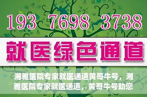 湘雅医院专家就医通道黄哥牛号，湘雅医院专家就医通道，黄哥牛号助您轻松挂号就医