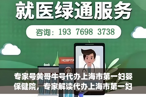 专家号黄哥牛号代办上海市第一妇婴保健院，专家解读代办上海市第一妇婴保健院，黄哥牛号助力健康母婴服务