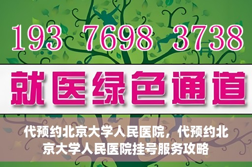 代预约北京大学人民医院，代预约北京大学人民医院挂号服务攻略