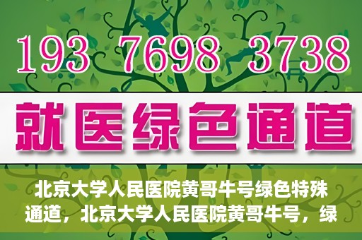 北京大学人民医院黄哥牛号绿色特殊通道，北京大学人民医院黄哥牛号，绿色特殊通道开启