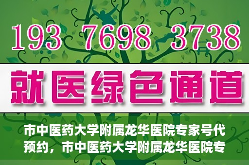 市中医药大学附属龙华医院专家号代预约，市中医药大学附属龙华医院专家号预约服务启动