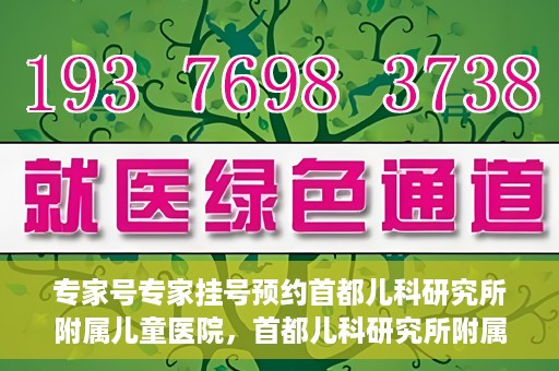 专家号专家挂号预约首都儿科研究所附属儿童医院，首都儿科研究所附属儿童医院专家号预约挂号攻略