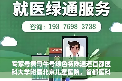专家号黄哥牛号绿色特殊通道首都医科大学附属北京儿童医院，首都医科大学附属北京儿童医院开通专家号黄哥牛号绿色特殊通道助力患者就医体验提升