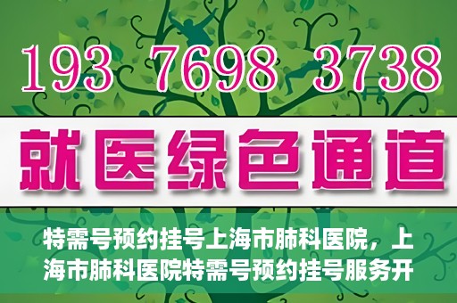特需号预约挂号上海市肺科医院，上海市肺科医院特需号预约挂号服务开启