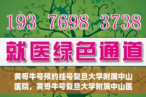 黄哥牛号预约挂号复旦大学附属中山医院，黄哥牛号复旦大学附属中山医院预约挂号攻略