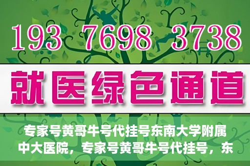 专家号黄哥牛号代挂号东南大学附属中大医院，专家号黄哥牛号代挂号，东南大学附属中大医院的医疗预约新体验