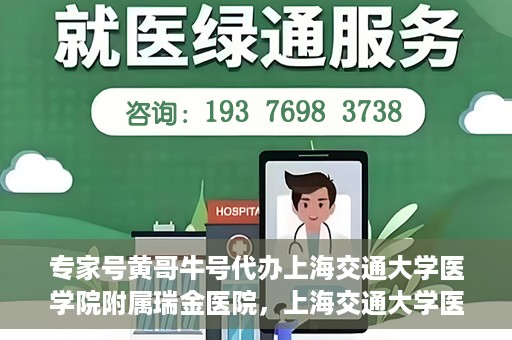 专家号黄哥牛号代办上海交通大学医学院附属瑞金医院，上海交通大学医学院附属瑞金医院专家号黄哥牛号代办服务解析