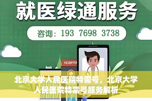 北京大学人民医院特需号，北京大学人民医院特需号服务解析