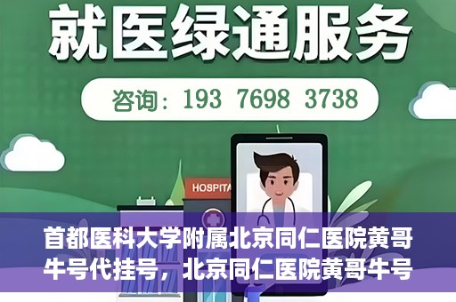 首都医科大学附属北京同仁医院黄哥牛号代挂号，北京同仁医院黄哥牛号代挂号服务解析