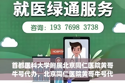 首都医科大学附属北京同仁医院黄哥牛号代办，北京同仁医院黄哥牛号代办，专业信赖的医疗服务新探