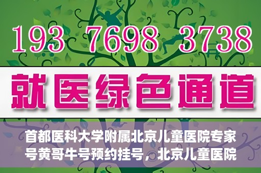 首都医科大学附属北京儿童医院专家号黄哥牛号预约挂号，北京儿童医院专家黄哥牛号预约挂号攻略