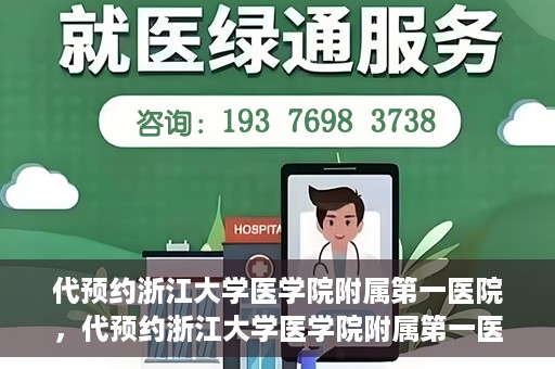 代预约浙江大学医学院附属第一医院，代预约浙江大学医学院附属第一医院，一站式便捷医疗体验开启