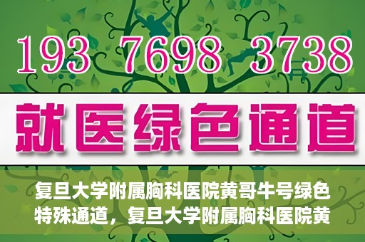 复旦大学附属胸科医院黄哥牛号绿色特殊通道，复旦大学附属胸科医院黄哥牛号，绿色特殊通道开启健康之门