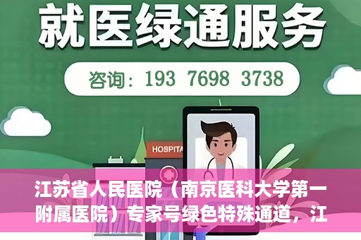 江苏省人民医院（南京医科大学第一附属医院）专家号绿色特殊通道，江苏省人民医院专家号绿色特殊通道解析