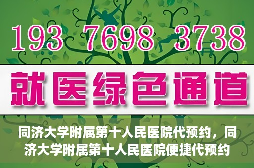 同济大学附属第十人民医院代预约，同济大学附属第十人民医院便捷代预约服务