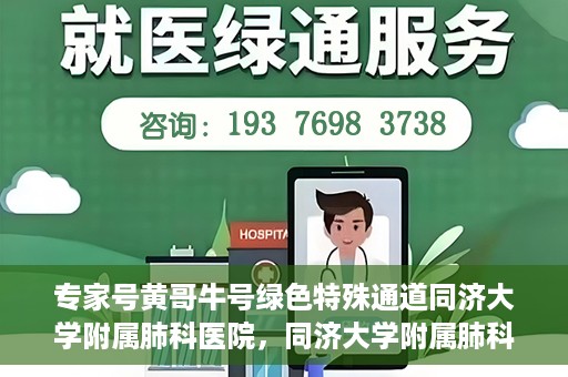 专家号黄哥牛号绿色特殊通道同济大学附属肺科医院，同济大学附属肺科医院开通专家号绿色特殊通道——黄哥牛号助力健康之路
