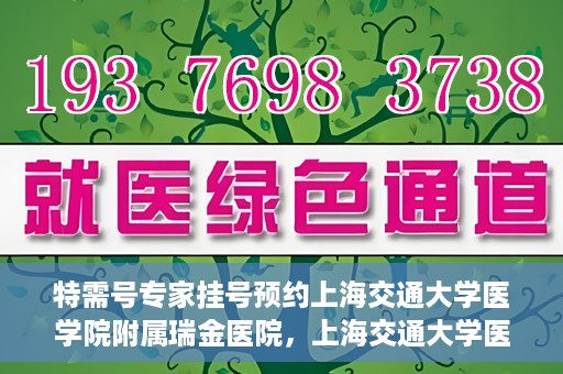 特需号专家挂号预约上海交通大学医学院附属瑞金医院，上海交通大学医学院附属瑞金医院特需号专家挂号预约攻略