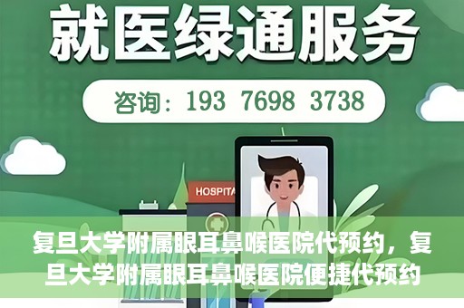 复旦大学附属眼耳鼻喉医院代预约，复旦大学附属眼耳鼻喉医院便捷代预约服务启动