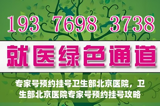 专家号预约挂号卫生部北京医院，卫生部北京医院专家号预约挂号攻略