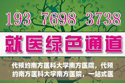 代预约南方医科大学南方医院，代预约南方医科大学南方医院，一站式医疗预约服务解析