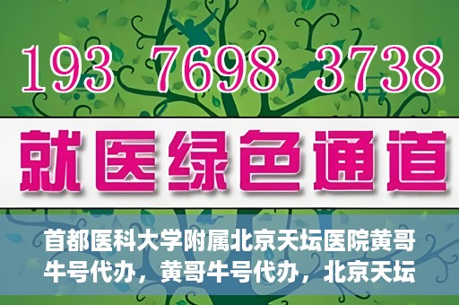 首都医科大学附属北京天坛医院黄哥牛号代办，黄哥牛号代办，北京天坛医院就医新通道