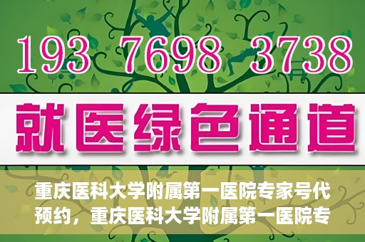 重庆医科大学附属第一医院专家号代预约，重庆医科大学附属第一医院专家号预约服务解析