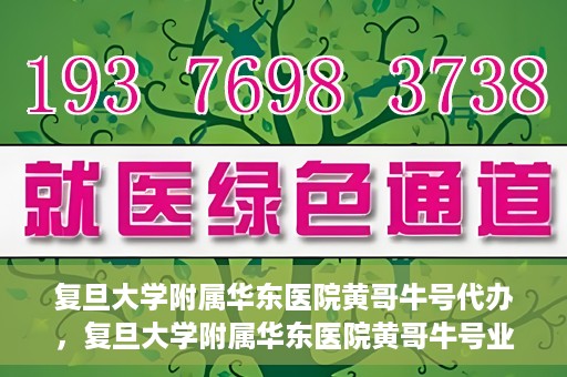 复旦大学附属华东医院黄哥牛号代办，复旦大学附属华东医院黄哥牛号业务代办攻略