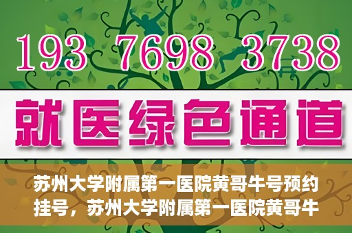 苏州大学附属第一医院黄哥牛号预约挂号，苏州大学附属第一医院黄哥牛号，预约挂号攻略