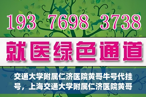 交通大学附属仁济医院黄哥牛号代挂号，上海交通大学附属仁济医院黄哥牛号代挂号背后的故事