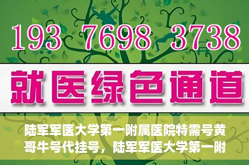 陆军军医大学第一附属医院特需号黄哥牛号代挂号，陆军军医大学第一附属医院特需号专家黄哥挂号攻略，便捷代挂号服务解析
