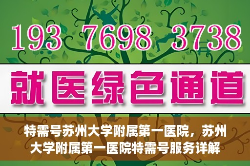 特需号苏州大学附属第一医院，苏州大学附属第一医院特需号服务详解