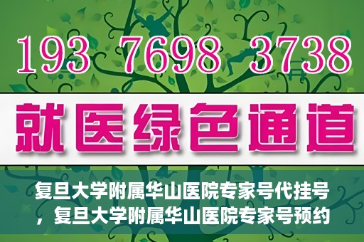 复旦大学附属华山医院专家号代挂号，复旦大学附属华山医院专家号预约挂号攻略