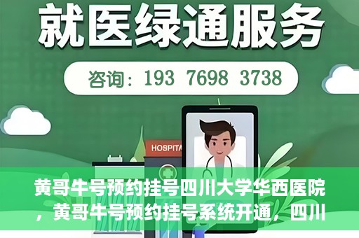 黄哥牛号预约挂号四川大学华西医院，黄哥牛号预约挂号系统开通，四川大学华西医院挂号服务升级