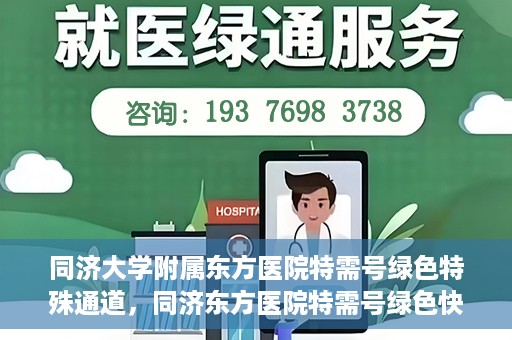 同济大学附属东方医院特需号绿色特殊通道，同济东方医院特需号绿色快捷通道揭秘