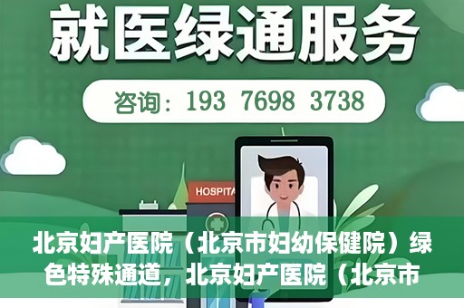 北京妇产医院（北京市妇幼保健院）绿色特殊通道，北京妇产医院（北京市妇幼保健院）绿色特殊通道，关爱母婴健康，畅通无阻的医疗服务体验