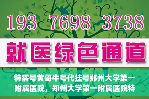 特需号黄哥牛号代挂号郑州大学第一附属医院，郑州大学第一附属医院特需号黄哥牛号代挂号揭秘