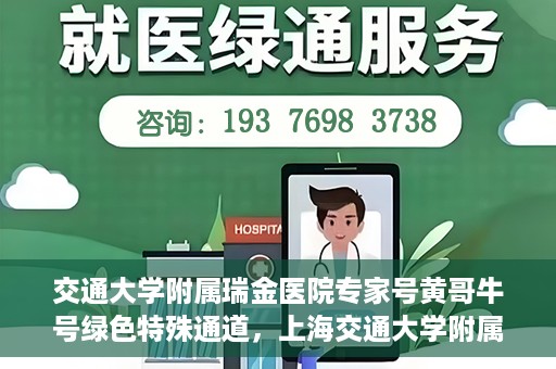交通大学附属瑞金医院专家号黄哥牛号绿色特殊通道，上海交通大学附属瑞金医院专家号黄哥牛号，绿色特殊通道开启