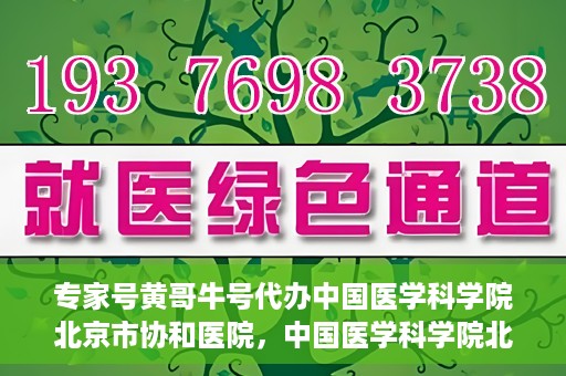 专家号黄哥牛号代办中国医学科学院北京市协和医院，中国医学科学院北京市协和医院专家号黄哥牛号代办服务解析