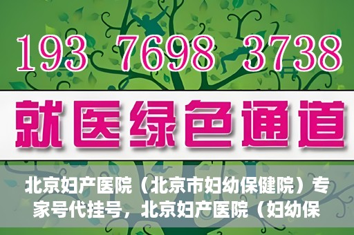 北京妇产医院（北京市妇幼保健院）专家号代挂号，北京妇产医院（妇幼保健院）专家号代挂号服务解析