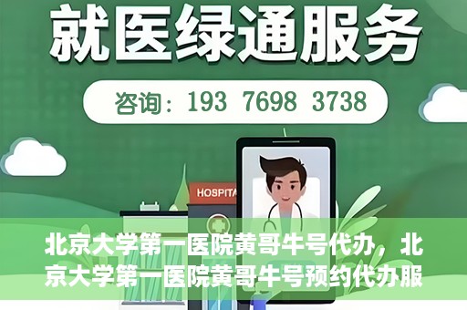 北京大学第一医院黄哥牛号代办，北京大学第一医院黄哥牛号预约代办服务攻略