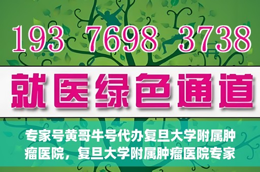 专家号黄哥牛号代办复旦大学附属肿瘤医院，复旦大学附属肿瘤医院专家号代办服务揭秘，黄哥牛号助力就医无忧