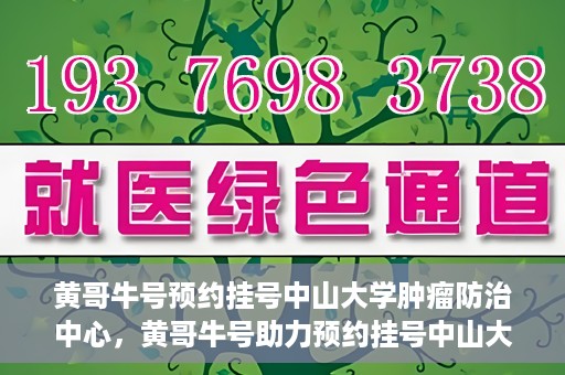 黄哥牛号预约挂号中山大学肿瘤防治中心，黄哥牛号助力预约挂号中山大学肿瘤防治中心