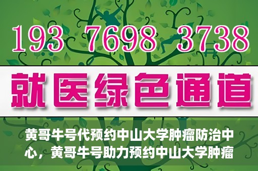 黄哥牛号代预约中山大学肿瘤防治中心，黄哥牛号助力预约中山大学肿瘤防治中心专业服务
