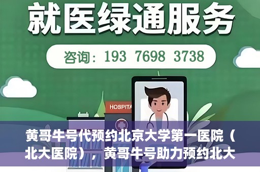 黄哥牛号代预约北京大学第一医院（北大医院），黄哥牛号助力预约北大医院——北京大学第一医院权威预约服务开启