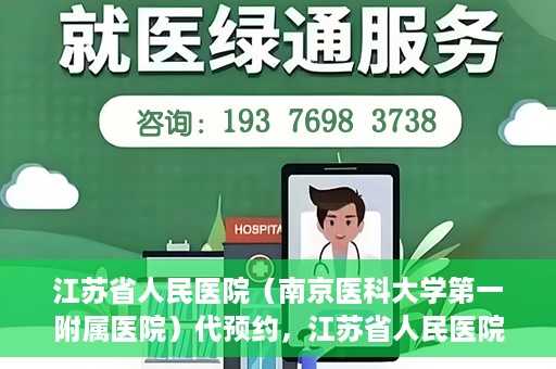 江苏省人民医院（南京医科大学第一附属医院）代预约，江苏省人民医院（南京医科大学第一附属医院）便捷代预约服务