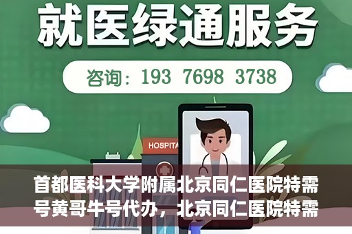首都医科大学附属北京同仁医院特需号黄哥牛号代办，北京同仁医院特需号黄哥牛号代办，深度解析医疗服务的特殊渠道