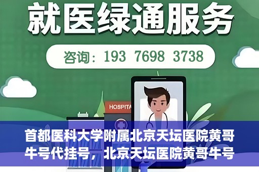 首都医科大学附属北京天坛医院黄哥牛号代挂号，北京天坛医院黄哥牛号代挂号攻略揭秘