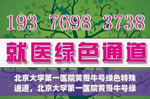 北京大学第一医院黄哥牛号绿色特殊通道，北京大学第一医院黄哥牛号绿色就医特殊通道揭秘